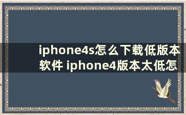 iphone4s怎么下载低版本软件 iphone4版本太低怎么下载软件